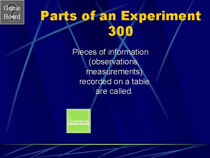 Game Board Parts of an Experiment 300 Pieces of information (observations, measurements) recorded on