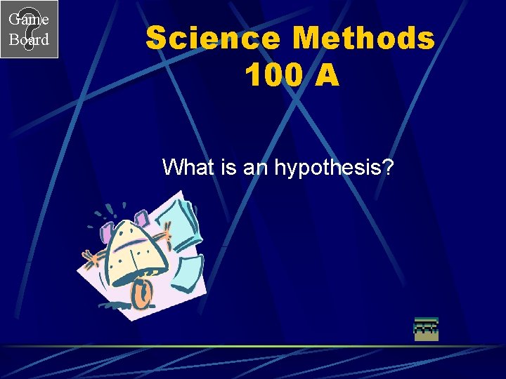 Game Board Science Methods 100 A What is an hypothesis? 