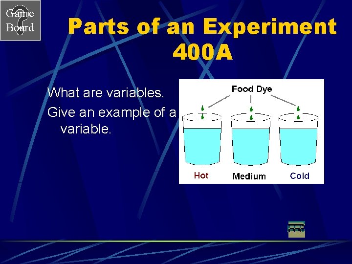 Game Board Parts of an Experiment 400 A What are variables. Give an example