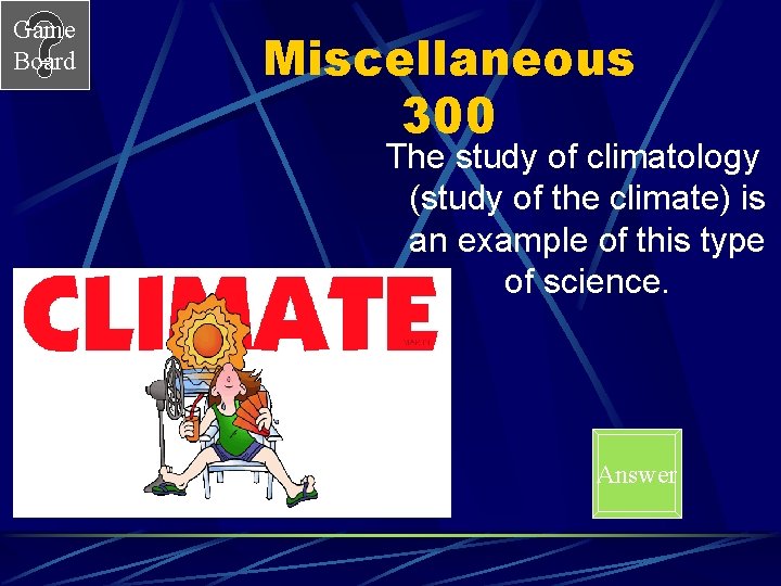 Game Board Miscellaneous 300 The study of climatology (study of the climate) is an