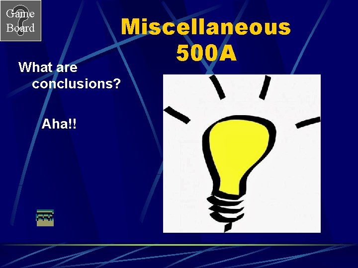 Game Board Miscellaneous 500 A What are conclusions? Aha!! 