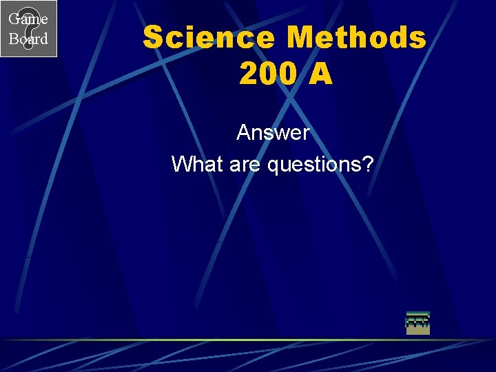 Game Board Science Methods 200 A Answer What are questions? 