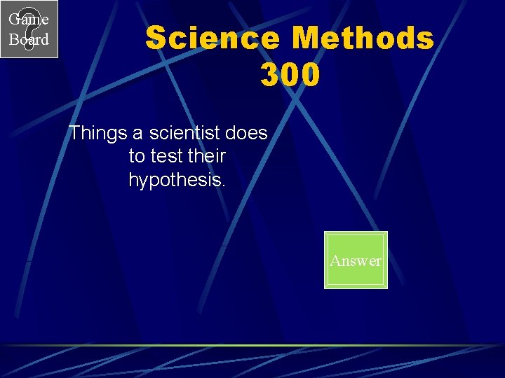 Game Board Science Methods 300 Things a scientist does to test their hypothesis. Answer