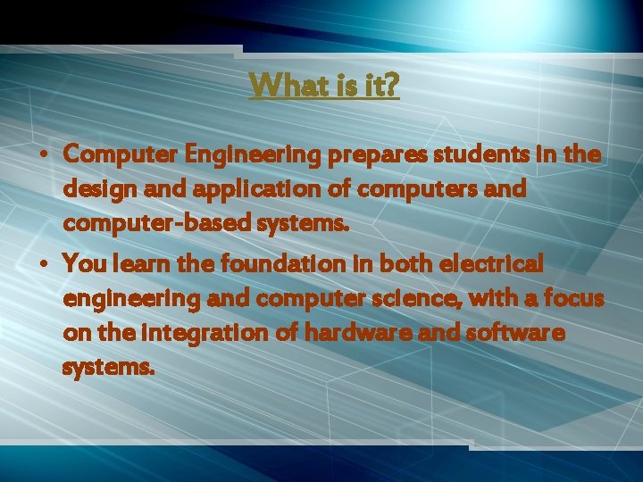 What is it? • Computer Engineering prepares students in the design and application of