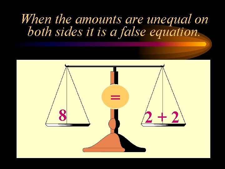 When the amounts are unequal on both sides it is a false equation. 8