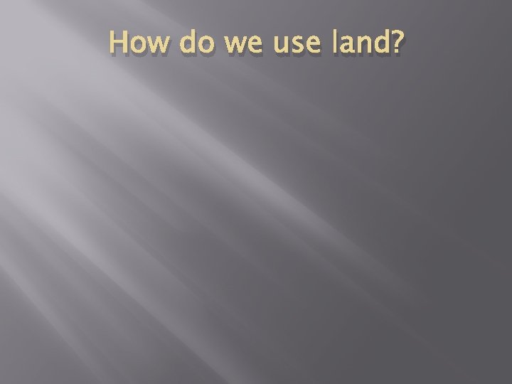 How do we use land? 