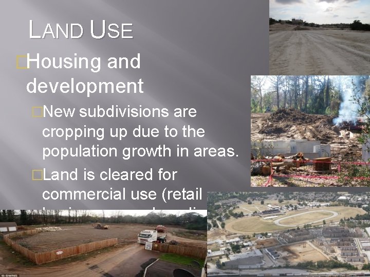 LAND USE �Housing and development �New subdivisions are cropping up due to the population