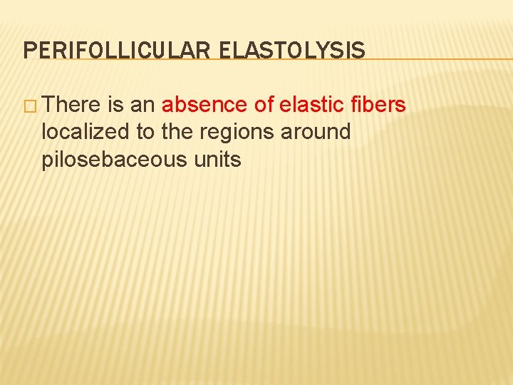 PERIFOLLICULAR ELASTOLYSIS � There is an absence of elastic fibers localized to the regions