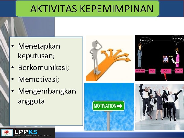 AKTIVITAS KEPEMIMPINAN • Menetapkan keputusan; • Berkomunikasi; • Memotivasi; • Mengembangkan anggota 