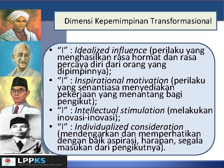 Dimensi Kepemimpinan Transformasional • “I” : Idealized influence (perilaku yang menghasilkan rasa hormat dan