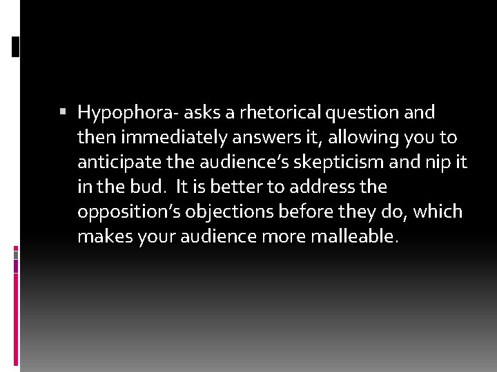 Hypophora- asks a rhetorical question and then immediately answers it, allowing you to