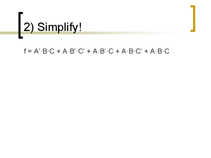 2) Simplify! f = A’·B·C + A·B’·C’ + A·B’·C + A·B·C’ + A·B·C  2) Simplify! f = A’·B·C + A·B’·C’ + A·B’·C + A·B·C’ + A·B·C