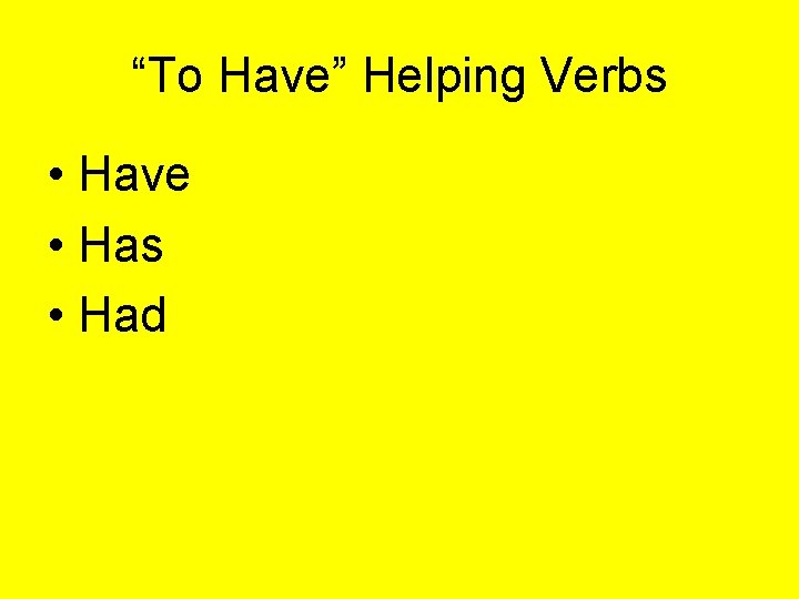 “To Have” Helping Verbs • Have • Has • Had 