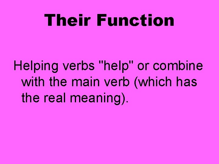 Their Function Helping verbs "help" or combine with the main verb (which has the