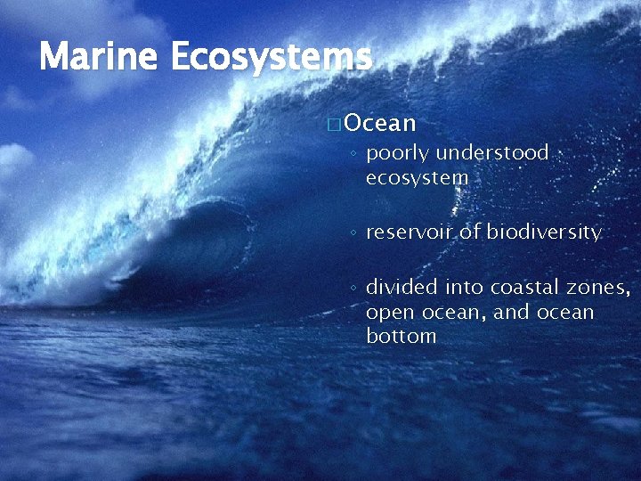 Marine Ecosystems � Ocean ◦ poorly understood ecosystem ◦ reservoir of biodiversity ◦ divided