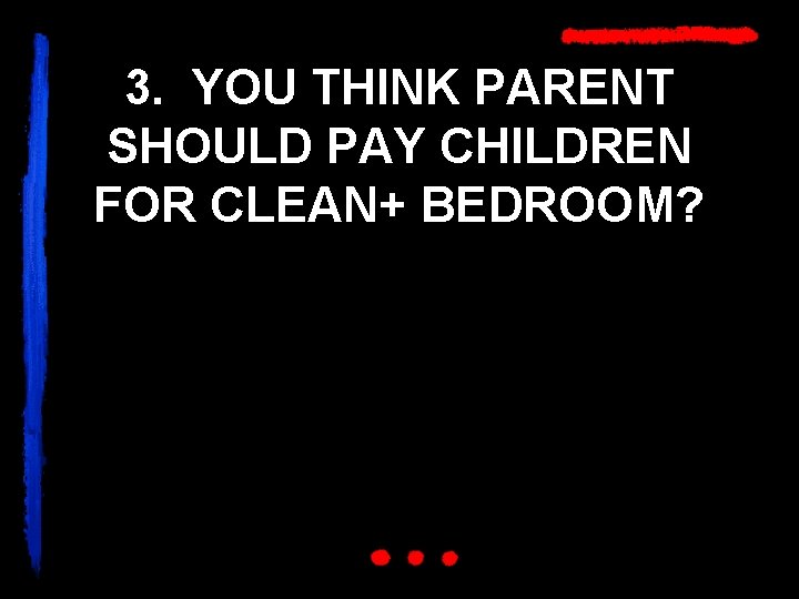 3. YOU THINK PARENT SHOULD PAY CHILDREN FOR CLEAN+ BEDROOM? 
