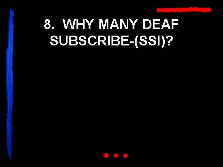 8. WHY MANY DEAF SUBSCRIBE-(SSI)? 