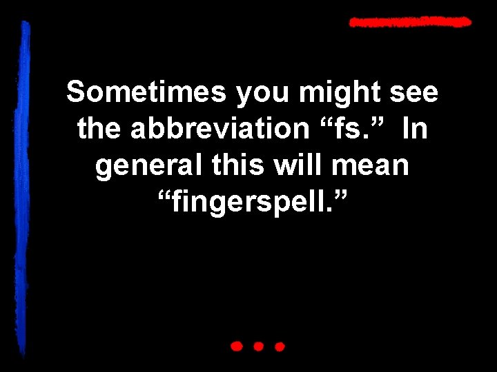 Sometimes you might see the abbreviation “fs. ” In general this will mean “fingerspell.