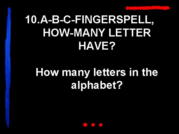 10. A-B-C-FINGERSPELL, HOW-MANY LETTER HAVE? How many letters in the alphabet? 