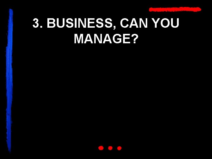 3. BUSINESS, CAN YOU MANAGE? 