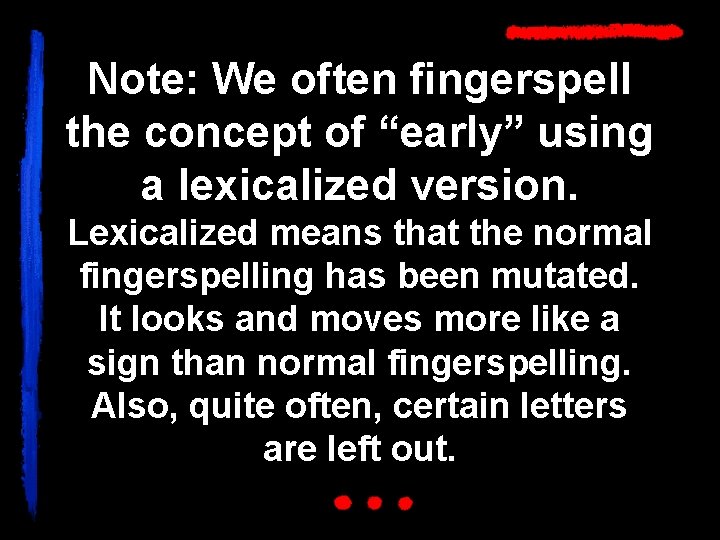 Note: We often fingerspell the concept of “early” using a lexicalized version. Lexicalized means