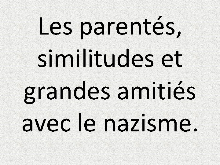 Les parentés, similitudes et grandes amitiés avec le nazisme. 