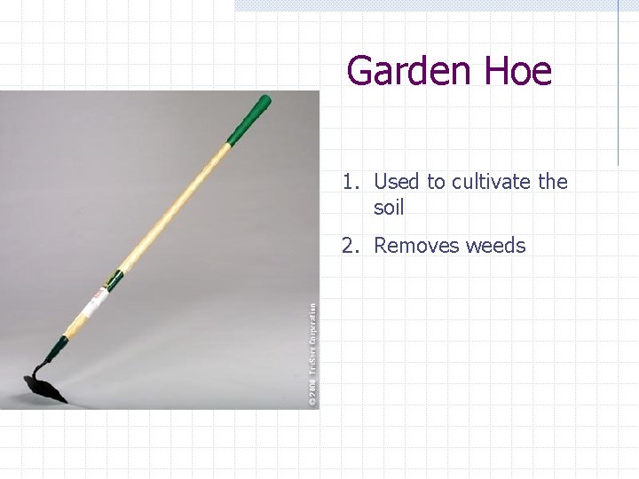 Garden Hoe 1. Used to cultivate the soil 2. Removes weeds 