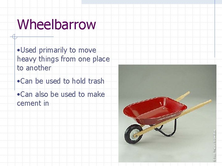 Wheelbarrow • Used primarily to move heavy things from one place to another •
