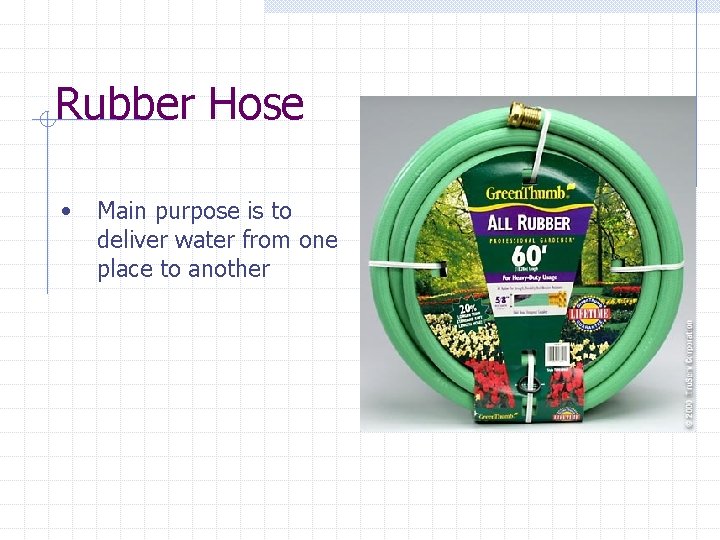 Rubber Hose • Main purpose is to deliver water from one place to another