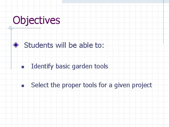 Objectives Students will be able to: n Identify basic garden tools n Select the
