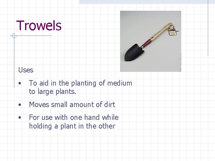 Trowels Uses • To aid in the planting of medium to large plants. •