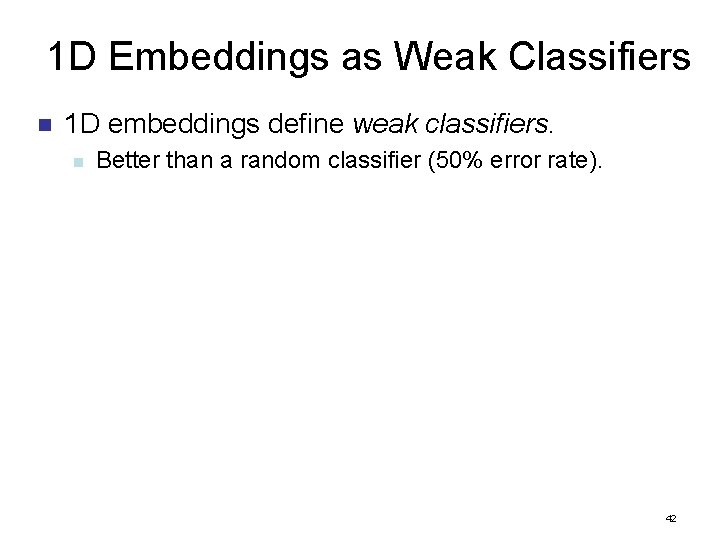 1 D Embeddings as Weak Classifiers n 1 D embeddings define weak classifiers. n