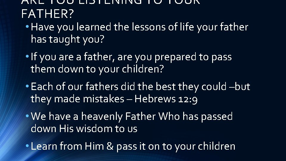 ARE YOU LISTENING TO YOUR FATHER? • Have you learned the lessons of life