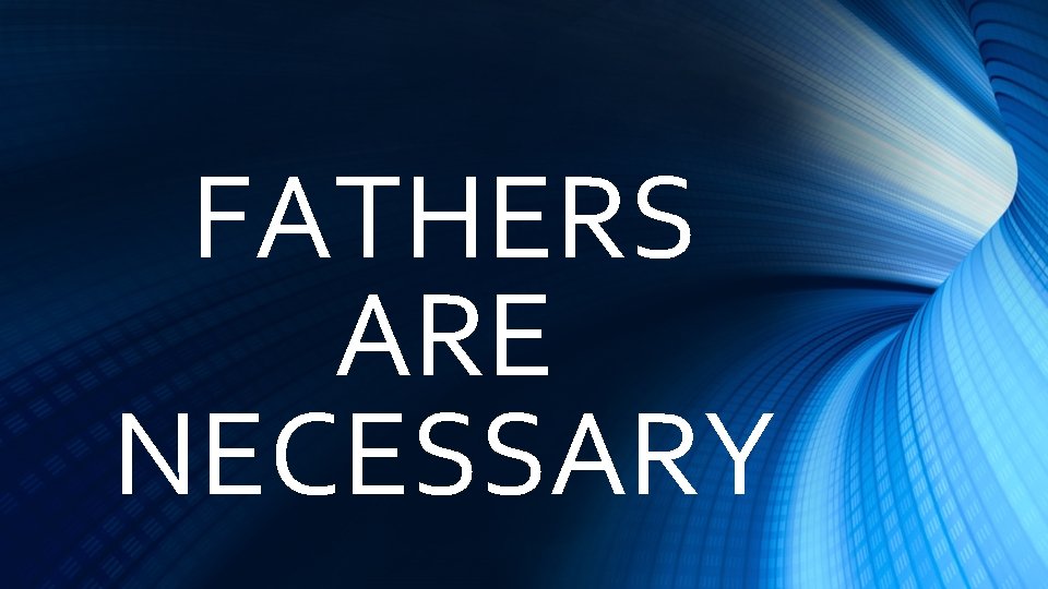 FATHERS ARE NECESSARY 