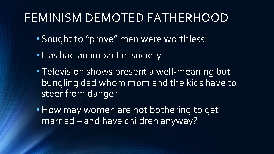 FEMINISM DEMOTED FATHERHOOD • Sought to “prove” men were worthless • Has had an