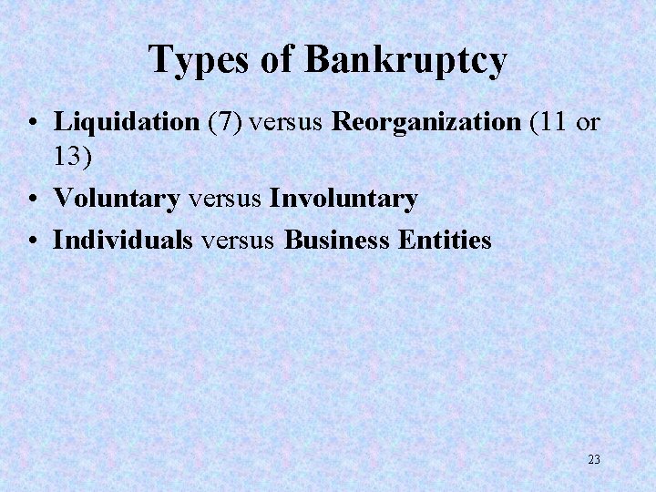 Types of Bankruptcy • Liquidation (7) versus Reorganization (11 or 13) • Voluntary versus