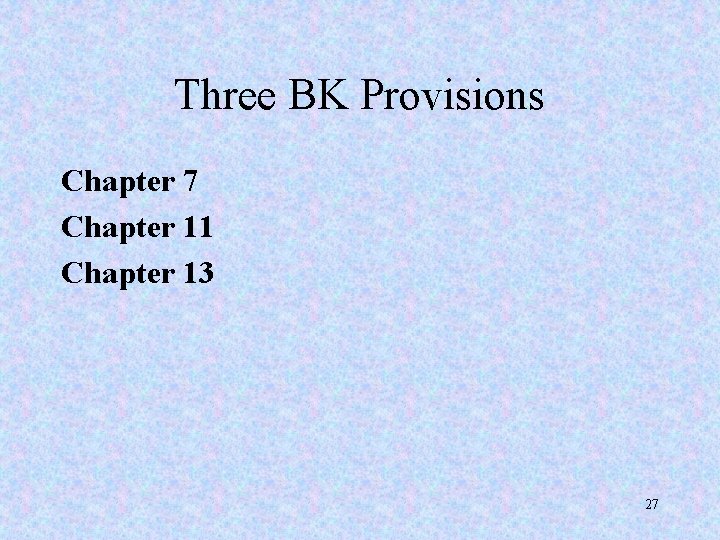 Three BK Provisions Chapter 7 Chapter 11 Chapter 13 27 