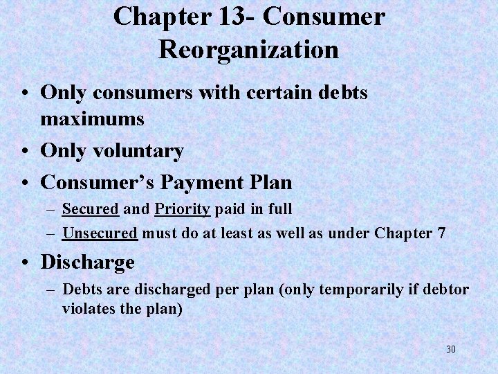 Chapter 13 - Consumer Reorganization • Only consumers with certain debts maximums • Only