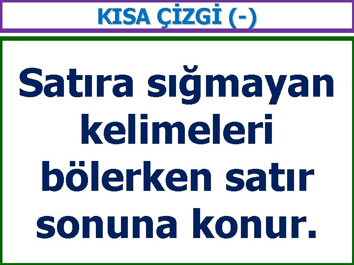 KISA ÇİZGİ (-) Satıra sığmayan kelimeleri bölerken satır sonuna konur. 