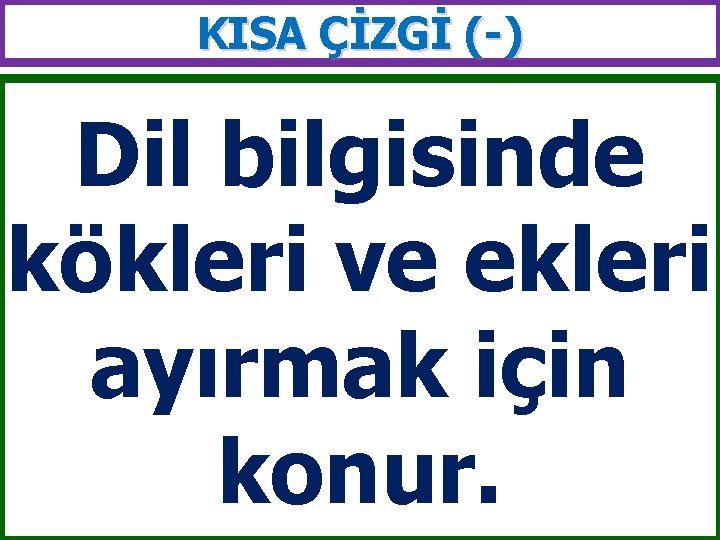 KISA ÇİZGİ (-) Dil bilgisinde kökleri ve ekleri ayırmak için konur. 