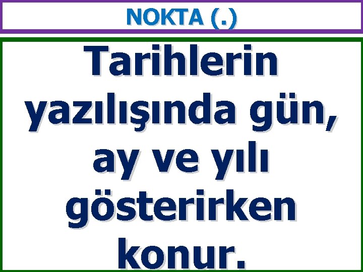 NOKTA (. ) Tarihlerin yazılışında gün, ay ve yılı gösterirken konur. 