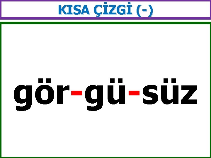 KISA ÇİZGİ (-) gör-gü-süz 