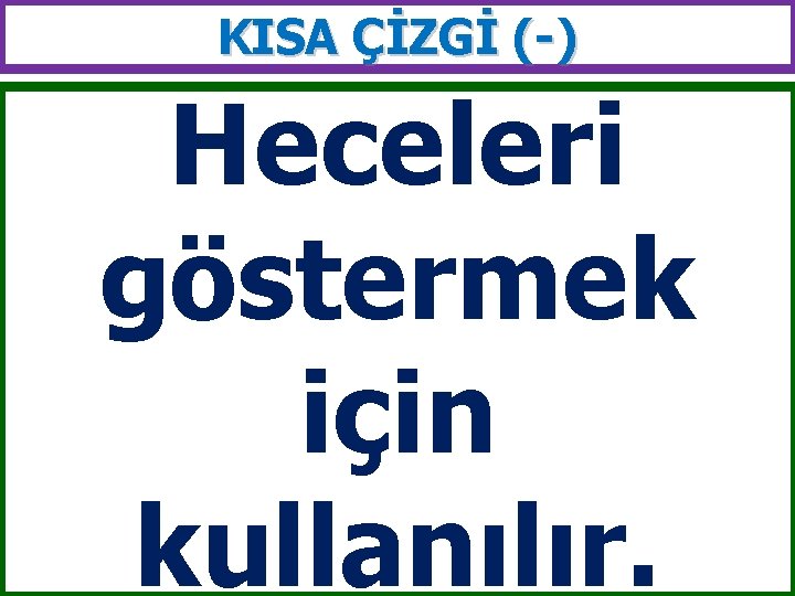 KISA ÇİZGİ (-) Heceleri göstermek için kullanılır. 