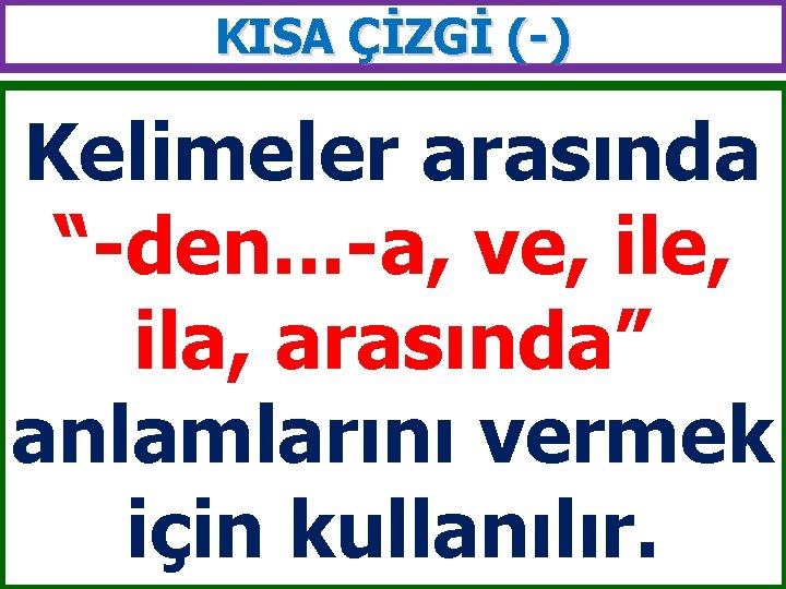 KISA ÇİZGİ (-) Kelimeler arasında “-den. . . -a, ve, ila, arasında” anlamlarını vermek