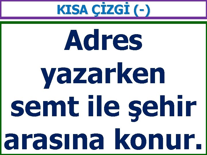 KISA ÇİZGİ (-) Adres yazarken semt ile şehir arasına konur. 