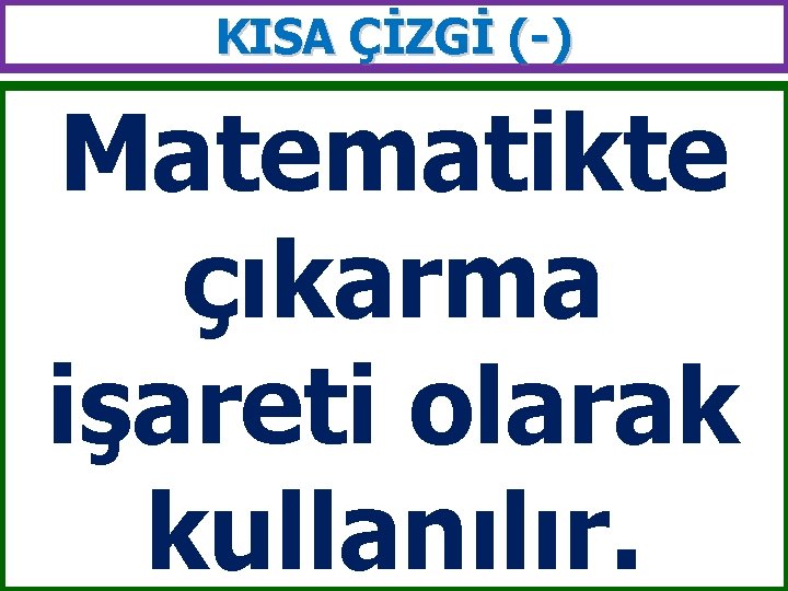 KISA ÇİZGİ (-) Matematikte çıkarma işareti olarak kullanılır. 