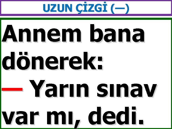 UZUN ÇİZGİ (—) ( Annem bana dönerek: — Yarın sınav var mı, dedi. 