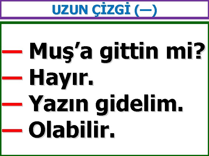 UZUN ÇİZGİ (—) ( — Muş’a gittin mi? — Hayır. — Yazın gidelim. —