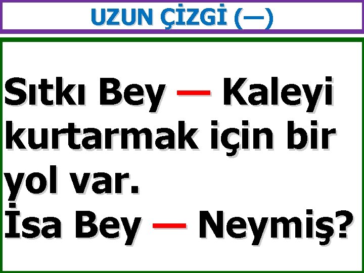 UZUN ÇİZGİ (—) ( Sıtkı Bey — Kaleyi kurtarmak için bir yol var. İsa