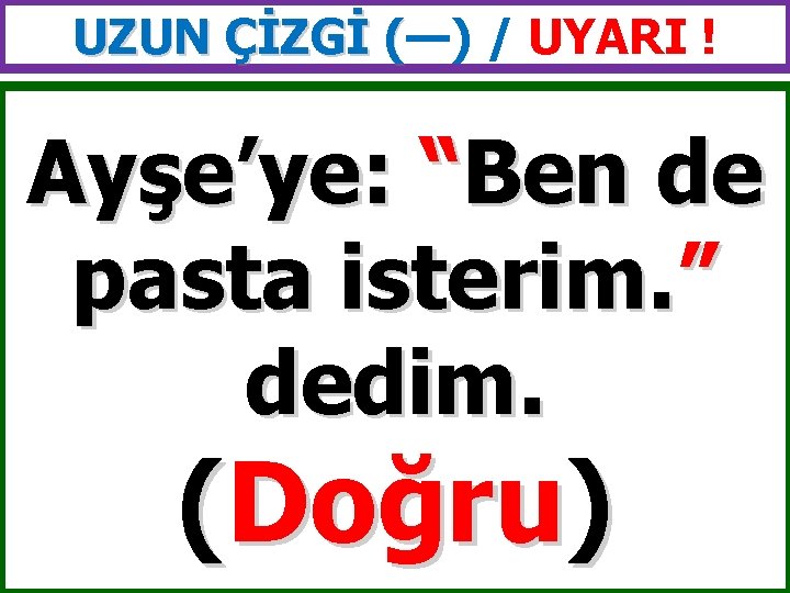 UZUN ÇİZGİ (—) / UYARI ! ( Ayşe’ye: “Ben de pasta isterim. ” dedim.